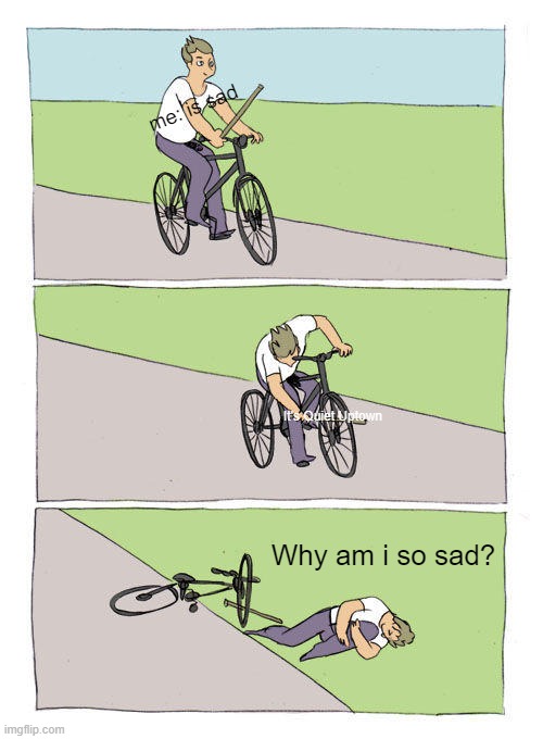 Bike Fall Meme | me: is sad; It's Quiet Uptown; Why am i so sad? | image tagged in memes,bike fall | made w/ Imgflip meme maker