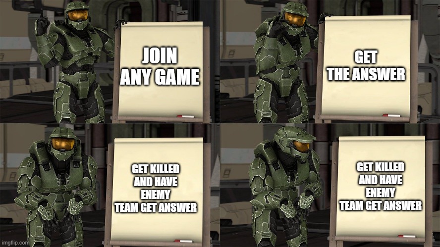 when u get answer but die | GET THE ANSWER; JOIN ANY GAME; GET KILLED AND HAVE ENEMY TEAM GET ANSWER; GET KILLED AND HAVE ENEMY TEAM GET ANSWER | image tagged in master chief's plan- despicable me halo | made w/ Imgflip meme maker