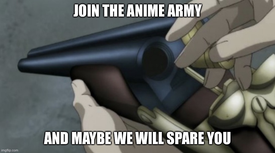 Anime shotgun | JOIN THE ANIME ARMY AND MAYBE WE WILL SPARE YOU | image tagged in anime shotgun | made w/ Imgflip meme maker