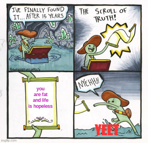 The Scroll Of Truth Meme | you are fat and life is hopeless; YEET | image tagged in memes,the scroll of truth | made w/ Imgflip meme maker