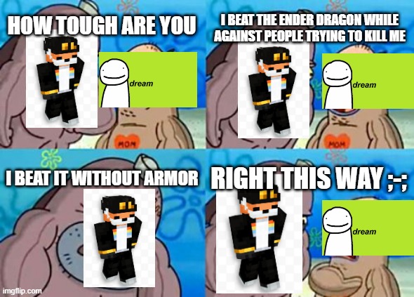 How Tough Are You | I BEAT THE ENDER DRAGON WHILE AGAINST PEOPLE TRYING TO KILL ME; HOW TOUGH ARE YOU; I BEAT IT WITHOUT ARMOR; RIGHT THIS WAY ;-; | image tagged in memes,how tough are you | made w/ Imgflip meme maker