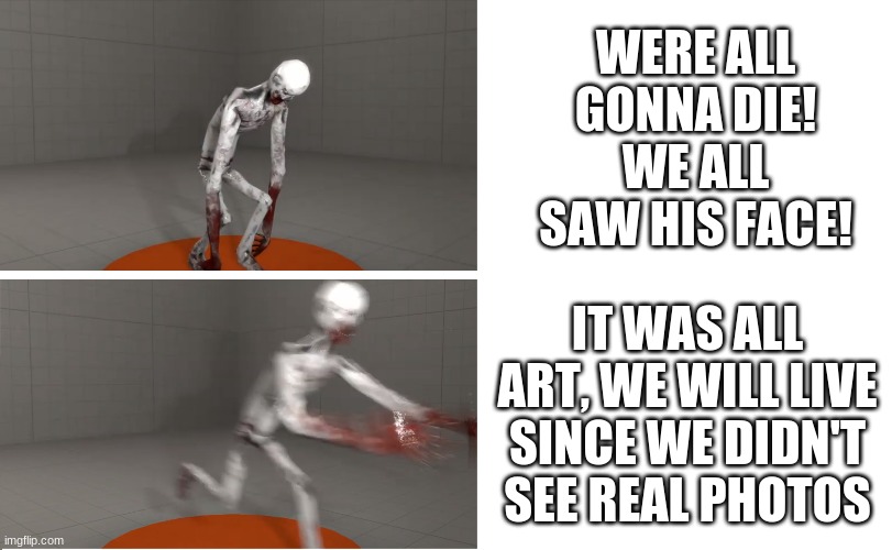 SCP 096 | WERE ALL GONNA DIE! WE ALL SAW HIS FACE! IT WAS ALL ART, WE WILL LIVE SINCE WE DIDN'T SEE REAL PHOTOS | image tagged in scp 096 | made w/ Imgflip meme maker