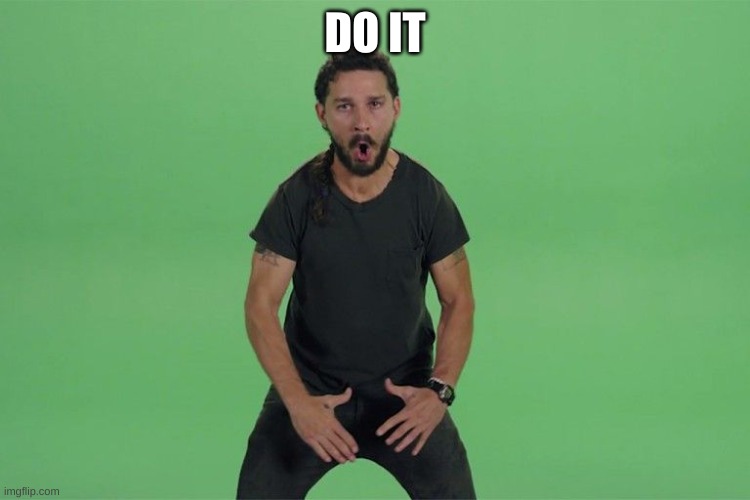 Shia labeouf JUST DO IT | DO IT | image tagged in shia labeouf just do it | made w/ Imgflip meme maker