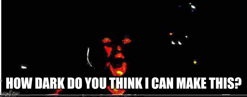 Unholy Rey Pog | HOW DARK DO YOU THINK I CAN MAKE THIS? | image tagged in unholy rey pog | made w/ Imgflip meme maker