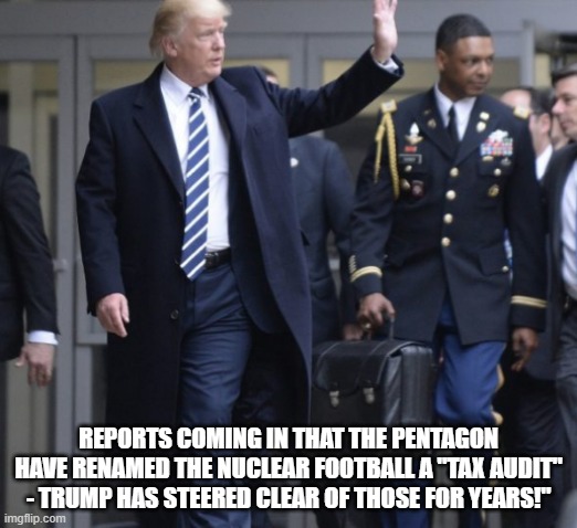 Tax Audit | REPORTS COMING IN THAT THE PENTAGON HAVE RENAMED THE NUCLEAR FOOTBALL A "TAX AUDIT" - TRUMP HAS STEERED CLEAR OF THOSE FOR YEARS!" | image tagged in donald trump | made w/ Imgflip meme maker