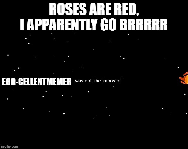 x was not the imposter | ROSES ARE RED, I APPARENTLY GO BRRRRR; EGG-CELLENTMEMER | image tagged in x was not the imposter | made w/ Imgflip meme maker