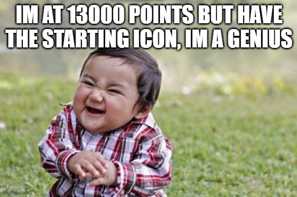 Evil Toddler Meme | IM AT 13000 POINTS BUT HAVE THE STARTING ICON, IM A GENIUS | image tagged in memes,evil toddler | made w/ Imgflip meme maker