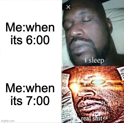 Sleeping Shaq | Me:when its 6:00; Me:when its 7:00 | image tagged in memes,sleeping shaq | made w/ Imgflip meme maker