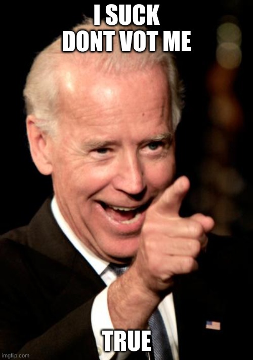 biden sucks | I SUCK DONT VOT ME; TRUE | image tagged in memes,smilin biden | made w/ Imgflip meme maker