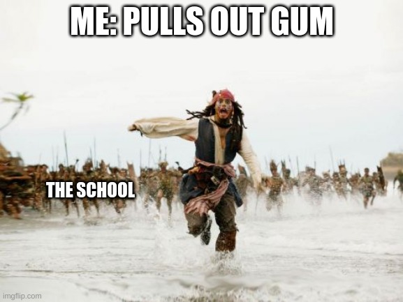 If someone already made this im sry | ME: PULLS OUT GUM; THE SCHOOL | image tagged in memes,jack sparrow being chased | made w/ Imgflip meme maker