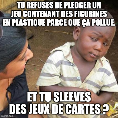 Third World Skeptical Kid Meme | TU REFUSES DE PLEDGER UN JEU CONTENANT DES FIGURINES EN PLASTIQUE PARCE QUE ÇA POLLUE. ET TU SLEEVES DES JEUX DE CARTES ? | image tagged in memes,third world skeptical kid | made w/ Imgflip meme maker