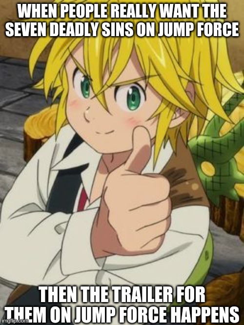 Jump Force Memes | WHEN PEOPLE REALLY WANT THE SEVEN DEADLY SINS ON JUMP FORCE; THEN THE TRAILER FOR THEM ON JUMP FORCE HAPPENS | image tagged in meliodas thumbs up | made w/ Imgflip meme maker