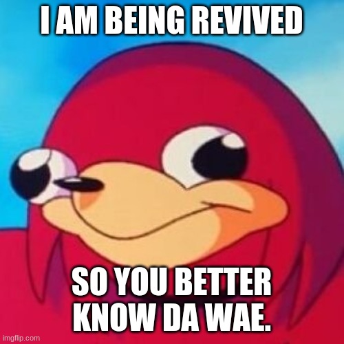 Ugandan Knuckles | I AM BEING REVIVED SO YOU BETTER KNOW DA WAE. | image tagged in ugandan knuckles | made w/ Imgflip meme maker