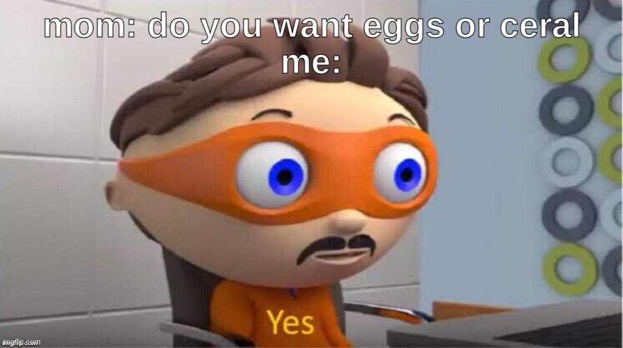Protegent Yes | mom: do you want eggs or ceral
me: | image tagged in protegent yes | made w/ Imgflip meme maker