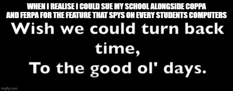 Oof momento | WHEN I REALISE I COULD SUE MY SCHOOL ALONGSIDE COPPA AND FERPA FOR THE FEATURE THAT SPYS ON EVERY STUDENTS COMPUTERS | image tagged in school,memes,funny,twenty one pilots,coppa | made w/ Imgflip meme maker