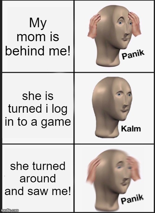 It's happened in real life meme | My mom is behind me! she is turned i log in to a game; she turned around and saw me! | image tagged in memes,panik kalm panik | made w/ Imgflip meme maker