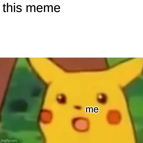 Surprised Pikachu Meme | this meme me | image tagged in memes,surprised pikachu | made w/ Imgflip meme maker