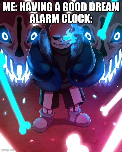 oh come on... | ME: HAVING A GOOD DREAM
ALARM CLOCK: | image tagged in memes,funny,dreams,alarm clock,sans,undertale | made w/ Imgflip meme maker