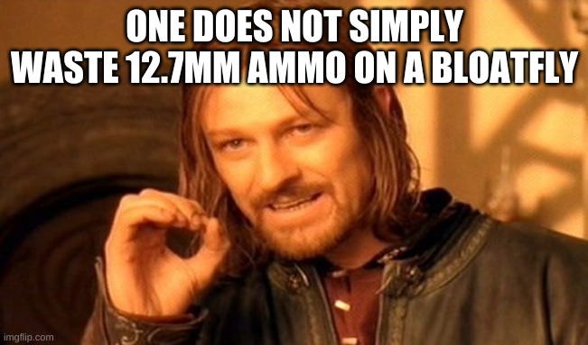 One Does Not Simply | ONE DOES NOT SIMPLY WASTE 12.7MM AMMO ON A BLOATFLY | image tagged in memes,one does not simply | made w/ Imgflip meme maker