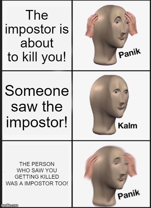 Panik Kalm Panik | The impostor is about to kill you! Someone saw the impostor! THE PERSON WHO SAW YOU GETTING KILLED WAS A IMPOSTOR TOO! | image tagged in memes,panik kalm panik | made w/ Imgflip meme maker