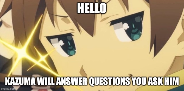 Idk I’m bored | HELLO; KAZUMA WILL ANSWER QUESTIONS YOU ASK HIM | image tagged in kazuma popular phase | made w/ Imgflip meme maker