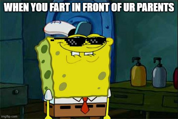HEHEHEHEHEHEHE | WHEN YOU FART IN FRONT OF UR PARENTS | image tagged in memes,don't you squidward,funny,spongebob,gifs | made w/ Imgflip meme maker