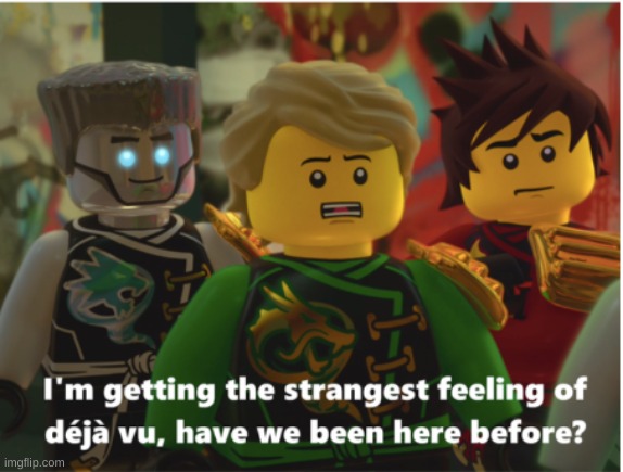 Deja Vu Ninjago | image tagged in deja vu ninjago | made w/ Imgflip meme maker