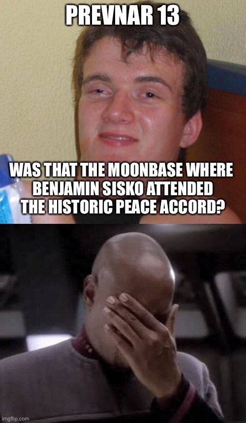 PREVNAR 13; WAS THAT THE MOONBASE WHERE 
BENJAMIN SISKO ATTENDED THE HISTORIC PEACE ACCORD? | image tagged in stoned guy,sisko facepalm,star trek deep space nine | made w/ Imgflip meme maker