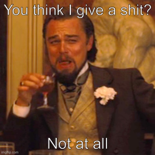 Fuck trump | You think I give a shit? Not at all | image tagged in memes,laughing leo | made w/ Imgflip meme maker