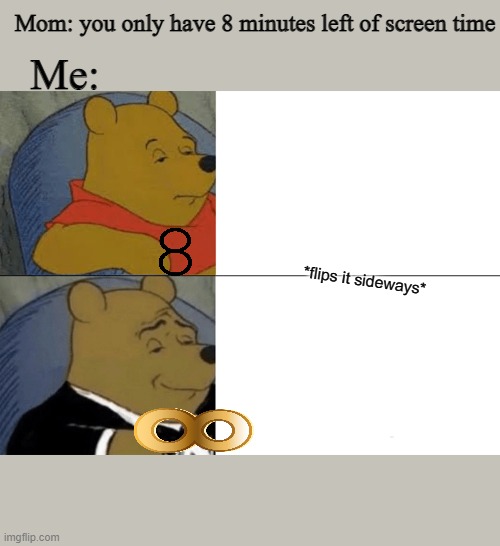 Tuxedo Winnie The Pooh | Mom: you only have 8 minutes left of screen time; Me:; *flips it sideways* | image tagged in memes,tuxedo winnie the pooh | made w/ Imgflip meme maker