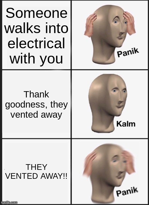 accidental discovery of impostor | Someone walks into electrical with you; Thank goodness, they vented away; THEY VENTED AWAY!! | image tagged in memes,panik kalm panik | made w/ Imgflip meme maker