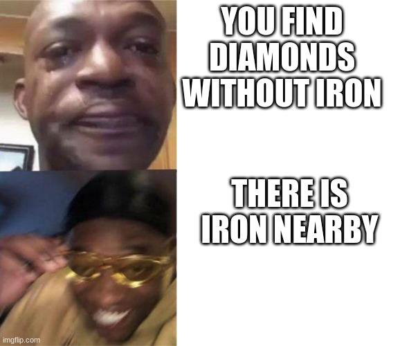 Black Guy Crying and Black Guy Laughing | YOU FIND DIAMONDS WITHOUT IRON; THERE IS IRON NEARBY | image tagged in black guy crying and black guy laughing | made w/ Imgflip meme maker