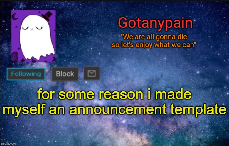 i got bored | for some reason i made myself an announcement template | image tagged in gotpain | made w/ Imgflip meme maker