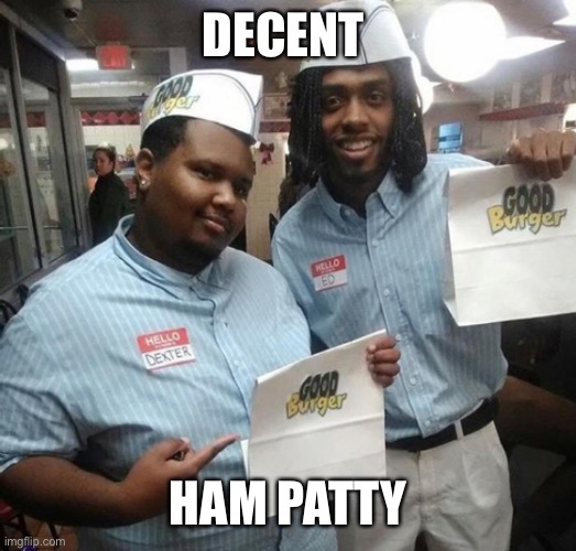 Decent HamPatty | DECENT; HAM PATTY | image tagged in i,dont,stop,til,someoneelse,postthis | made w/ Imgflip meme maker