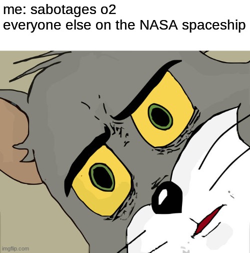 Unsettled Tom Meme | me: sabotages o2
everyone else on the NASA spaceship | image tagged in memes,unsettled tom | made w/ Imgflip meme maker