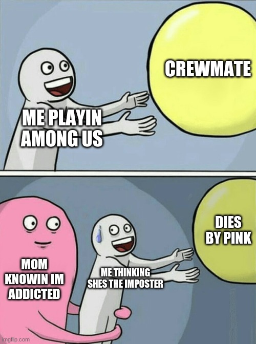 Running Away Balloon Meme | CREWMATE; ME PLAYIN AMONG US; DIES BY PINK; MOM KNOWIN IM ADDICTED; ME THINKING SHES THE IMPOSTER | image tagged in memes,running away balloon | made w/ Imgflip meme maker