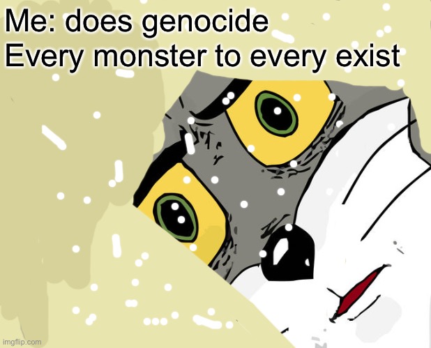 Unsettled Tom | Me: does genocide; Every monster to every exist | image tagged in memes,unsettled tom | made w/ Imgflip meme maker
