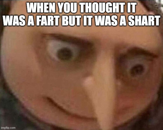 uh oh | WHEN YOU THOUGHT IT WAS A FART BUT IT WAS A SHART | image tagged in gru meme,fart,shart,uh oh,oh dear | made w/ Imgflip meme maker