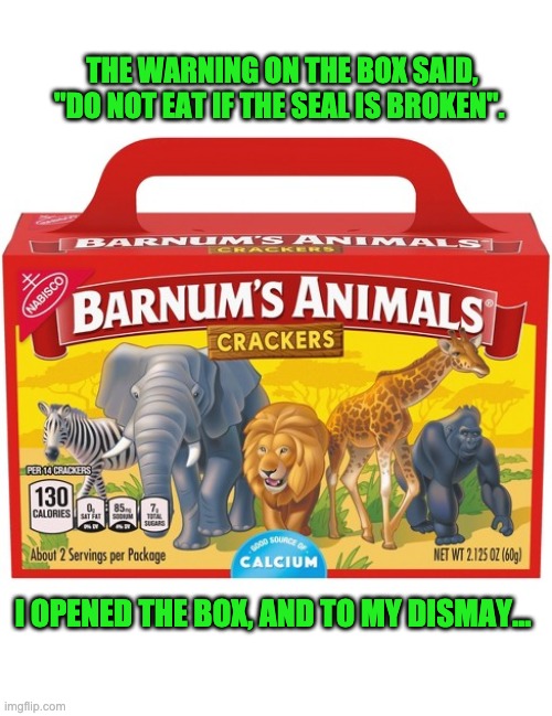 Seal was broken | THE WARNING ON THE BOX SAID, "DO NOT EAT IF THE SEAL IS BROKEN". I OPENED THE BOX, AND TO MY DISMAY... | made w/ Imgflip meme maker