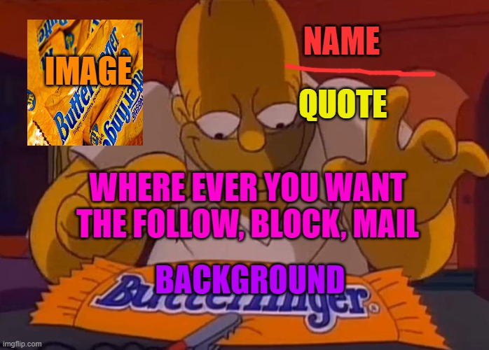 Butterfinger Homer | BACKGROUND IMAGE NAME QUOTE WHERE EVER YOU WANT THE FOLLOW, BLOCK, MAIL | image tagged in butterfinger homer | made w/ Imgflip meme maker