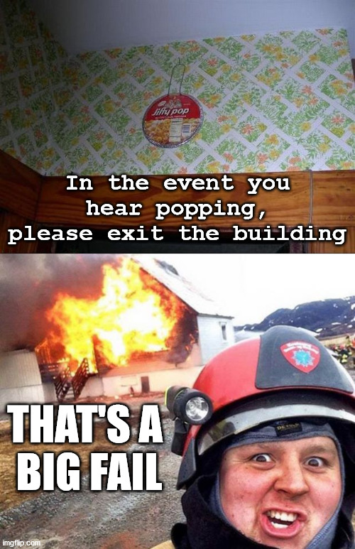 Meme is on fire. | In the event you hear popping, please exit the building; THAT'S A 
BIG FAIL | image tagged in disaster fireman,you had one job | made w/ Imgflip meme maker