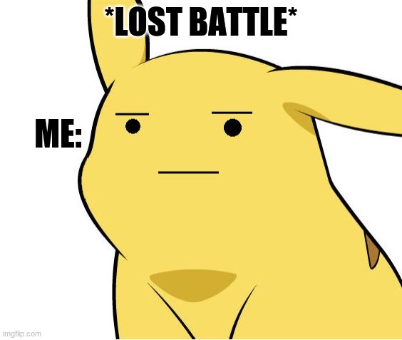 Pikachu Is Not Amused | *LOST BATTLE* ME: | image tagged in pikachu is not amused | made w/ Imgflip meme maker