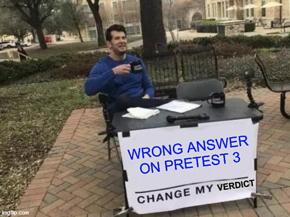 Change My Mind Meme | WRONG ANSWER ON PRETEST 3; VERDICT | image tagged in memes,change my mind | made w/ Imgflip meme maker