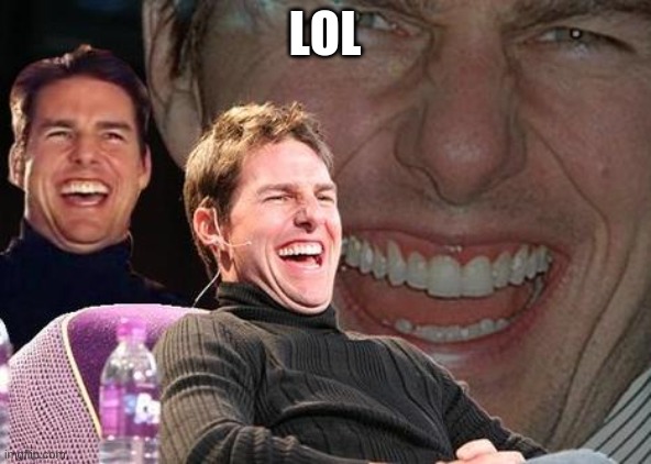 Tom Cruise laugh | LOL | image tagged in tom cruise laugh | made w/ Imgflip meme maker