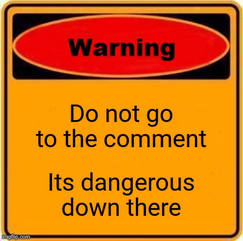 Dont do it | Do not go to the comment; Its dangerous down there | image tagged in memes,warning sign,dont | made w/ Imgflip meme maker