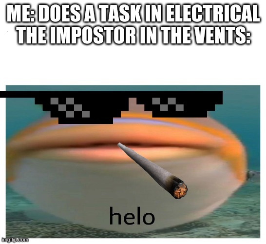 helo fish | ME: DOES A TASK IN ELECTRICAL
THE IMPOSTOR IN THE VENTS: | image tagged in helo fish | made w/ Imgflip meme maker