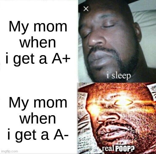 Poop | My mom when i get a A+; My mom when i get a A-; POOP? | image tagged in memes,sleeping shaq | made w/ Imgflip meme maker