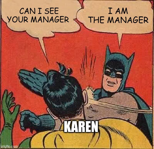 karens be like | CAN I SEE YOUR MANAGER; I AM THE MANAGER; KAREN | image tagged in memes,batman slapping robin | made w/ Imgflip meme maker