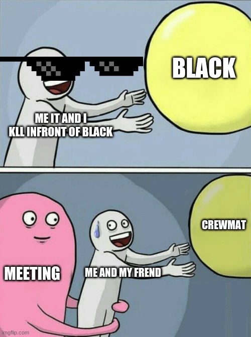 Running Away Balloon Meme | BLACK; ME IT AND I KLL INFRONT OF BLACK; CREWMAT; MEETING; ME AND MY FREND | image tagged in memes,running away balloon | made w/ Imgflip meme maker
