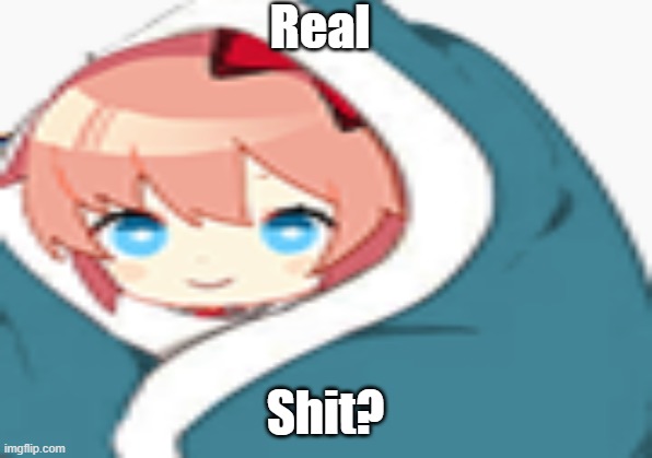 The worst meme i have ever made | Real; Shit? | image tagged in ddlc | made w/ Imgflip meme maker
